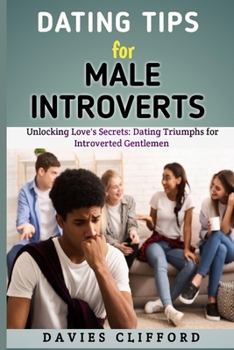 Paperback Dating Tips for Male Introverts: Unlocking Love's Secrets: Dating Triumphs for Introverted Gentlemen Book