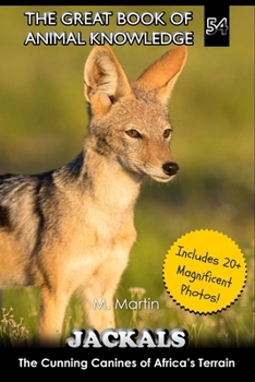 Jackals: The Cunning Canines of Africa’s Terrain (The Great Book of Animal Knowledge (includes 20+ magnificent photos!))