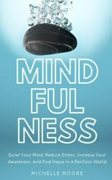 Paperback Mindfulness: Quiet Your Mind, Reduce Stress, Increase Your Awareness, And Find Peace In A Restless World Book