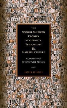 Hardcover The Spanish American Crónica Modernista, Temporality and Material Culture: Modernismo's Unstoppable Presses Book