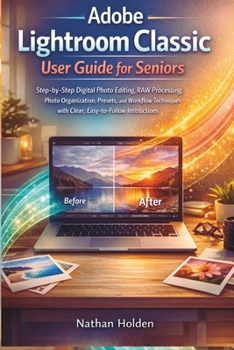 Paperback Adobe Lightroom Classic User Guide for Seniors: Step-by-Step Digital Photo Editing, RAW Processing, Photo Organization, Presets, and Workflow Techniqu Book