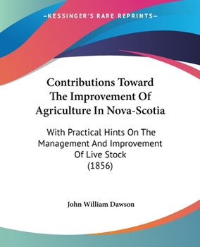 Paperback Contributions Toward The Improvement Of Agriculture In Nova-Scotia: With Practical Hints On The Management And Improvement Of Live Stock (1856) Book