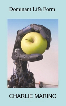 Hardcover Dominant Life Form: Off the grid hackers labor to create intelligent robots on Earth Book