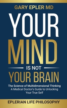 Hardcover Your Mind is not Your Brain: The Science of Multidimensional Thinking. A Medical Doctor's Guide to Unlocking Your True Self Book