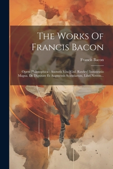 Paperback The Works Of Francis Bacon: Opera Philosophica: Auctoris Vita [gul. Rawley] Instauratio Magna. De Dignitate Et Augmentis Scientiarum, Libri Novem. [Latin] Book