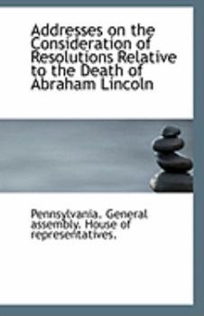 Addresses on the Consideration of Resolutions Relative to the Death of Abraham Lincoln