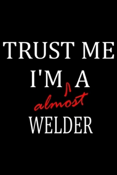Trust me I'm almost a Welder: Trust me im almost a(n) Welder Journal/Notebook Blank Lined Ruled 6x9 100 Pages