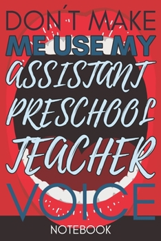 Don't Make Me Use My Assistant Preschool Teacher Voice: Teaching Assistant Gifts Lined Notebook