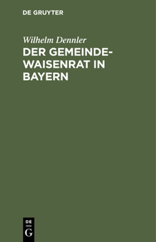 Hardcover Der Gemeindewaisenrat in Bayern: Mit Den Wichtigsten Diesbezüglichen Gesetzesbestimmungen Und Ministerialbekanntmachungen, Insonderheit Auch Dem Zwang [German] Book
