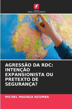 Agressão Da Rdc: Intenção Expansionista Ou Pretexto de Segurança? (Portuguese Edition)