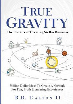 Paperback True Gravity: The Practice of Creating Stellar Business: Million Dollar Ideas To Create Your Team for Fun, Wealth and Amazing Experiences Book