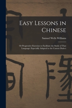 Paperback Easy Lessons in Chinese: Or Progressive Exercises to Facilitate the Study of That Language: Especially Adapted to the Canton Dialect Book