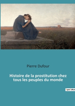 Paperback Histoire de la prostitution chez tous les peuples du monde [French] Book