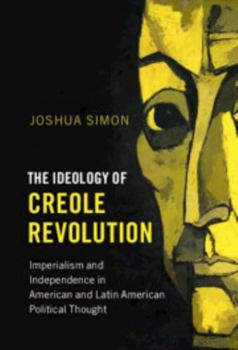 The Ideology of Creole Revolution: Imperialism and Independence in American and Latin American Political Thought - Book  of the Problems of International Politics