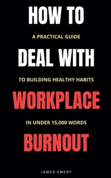 Paperback How to Deal with Workplace Burnout: A Practical Guide to Building Healthy Habits in Under 15,000 Words Book