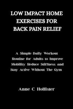 LOW-IMPACT HOME EXERCISES FOR BACK PAIN RELIEF: A Simple Daily Workout Routine for Busy Adults to Improve Mobility, Reduce Stiffness, and Stay Active Without the Gym