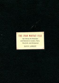 Hardcover The Ivan Moffat File: Life Among the Beautiful and Damned in London, Paris, New York, and Hollywood Book