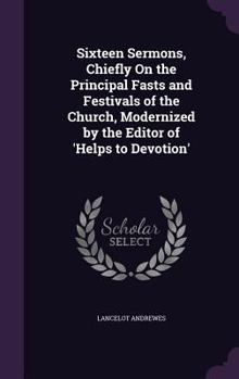 Hardcover Sixteen Sermons, Chiefly On the Principal Fasts and Festivals of the Church, Modernized by the Editor of 'Helps to Devotion' Book