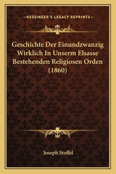 Paperback Geschichte Der Einundzwanzig Wirklich In Unserm Elsasse Bestehenden Religiosen Orden (1860) [German] Book