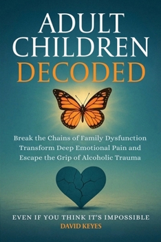 Paperback Adult Children Decoded: Break the Chains of Family Dysfunction, Transform Deep Emotional Pain, & Escape the Grip of Alcoholic Trauma—Even If You ... (Adult Children Decoded by David Keyes) Book