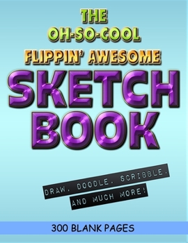 The Oh-So-Cool Flippin' Awesome Sketch Book: 300 Pages, 8.5" x 11" Large Sketchbook Journal White Paper (Blank Drawing Books): 300 PAGES - 8.5"x11" Blank Drawing Book & Sketching Journal Notepad