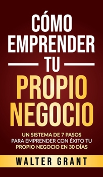 Hardcover Cómo Emprender Tu Propio Negocio: Un Sistema De 7 Pasos Para Emprender Con Éxito Tu Propio Negocio En 30 Días [Spanish] Book