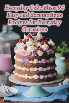 Paperback Everyday Cake Bliss: 94 Easy and Scrumptious Recipes for Everyday Occasions Book