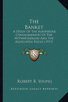 Paperback The Banket: A Study Of The Auriferous Conglomerates Of The Witwatersrand And The Associated Rocks (1917) Book