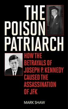 Hardcover The Poison Patriarch: How the Betrayals of Joseph P. Kennedy Caused the Assassination of JFK Book