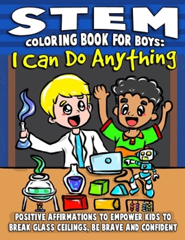 Paperback STEM Coloring Book For Boys: I Can Do Anything: Positive Affirmations To Empower Kids To Break Through Barriers, Be Brave & Confident Book