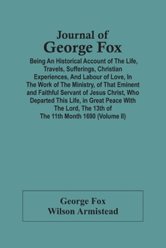 Paperback Journal Of George Fox; Being An Historical Account Of The Life, Travels, Sufferings, Christian Experiences, And Labour Of Love, In The Work Of The Min Book