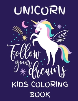 Unicorn - Follow Your Dreams (Kids Coloring Book): Featuring Various Unicorn Designs Filled with Stress Relieving Patterns - Lovely Coloring Book ... x 11”) (Unicorn Coloring Page for Kids )