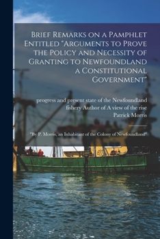 Paperback Brief Remarks on a Pamphlet Entitled "Arguments to Prove the Policy and Necessity of Granting to Newfoundland a Constitutional Government" [microform] Book