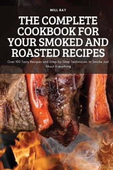 Paperback The Complete Cookbook for Your Smoked and Roasted Recipes: Over 100 Tasty Recipes and Step-by-Step Techniques to Smoke Just About Everything Book