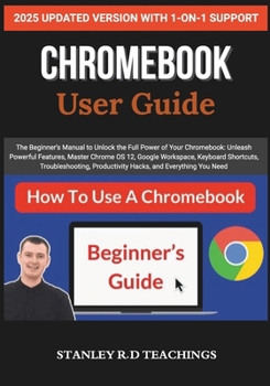 CHROMEBOOK 2025 USER GUIDE: The Beginner’s Manual to Unlock the Full Power of Your Chromebook: Unleash Powerful Features, Master Chrome OS 12, Google ... Productivity Hacks, and Everything You Need