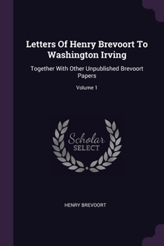 Paperback Letters Of Henry Brevoort To Washington Irving: Together With Other Unpublished Brevoort Papers; Volume 1 Book