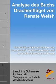 Analyse des Buchs "Drachenflügel" von Renate Welsh: Unterrichtsmodell und Analyse von Freundschaft, Konfliktsituationen und der Außenseiterrollen im R