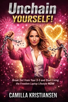 Unchain yourself!: Break out from your 9-5 and start living the freedom laptop lifestyle now