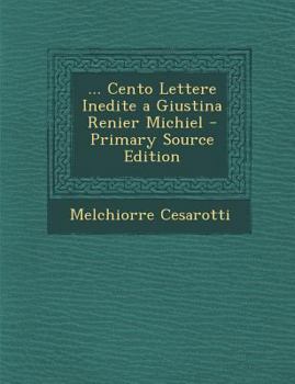 Paperback ... Cento Lettere Inedite a Giustina Renier Michiel - Primary Source Edition [Italian] Book