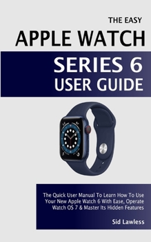 Paperback The Easy Apple Watch Series 6 User Guide: The Quick User Manual To Learn How To Use Your New Apple Watch 6 With Ease, Operate Watch OS 7 & Master Its Book
