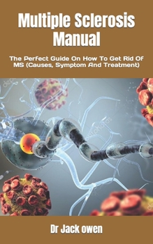 Multiple Sclerosis Manual: The Perfect Guide On How To Get Rid Of MS (Causes, Symptom And Treatment)