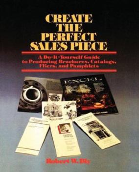 Create the Perfect Sales Piece: How to Produce Brochures, Catalogs, Fliers, and Pamphlets