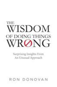 Paperback The Wisdom of Doing Things Wrong: Surprising Insights From an Unusual Approach Book