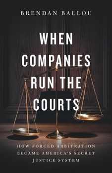 Hardcover When Companies Run the Courts: How Forced Arbitration Became America's Secret Justice System Book