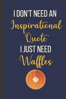 I Don't Need An Inspirational Quote I Just Need Waffles: Inspirational Notebook/ Journal 120 Pages (6"x 9")