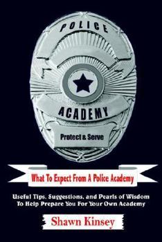 Paperback What To Expect From A Police Academy: Useful Tips, Suggestions, and Pearls of Wisdom To Help Prepare You For Your Own Academy Book