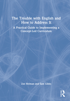 Hardcover The Trouble with English and How to Address It: A Practical Guide to Designing and Delivering a Concept-Led Curriculum Book