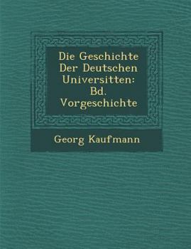 Paperback Die Geschichte Der Deutschen Universit Ten: Bd. Vorgeschichte [German] Book