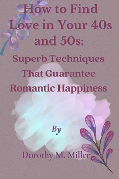 Paperback How to Find Love in Your 40s and 50s: Superb Techniques That Guarantee Romantic Happiness. Book