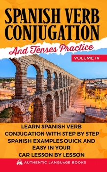 Paperback Spanish Verb Conjugation And Tenses Practice Volume IV: Learn Spanish Verb Conjugation With Step By Step Spanish Examples Quick And Easy In Your Car L Book